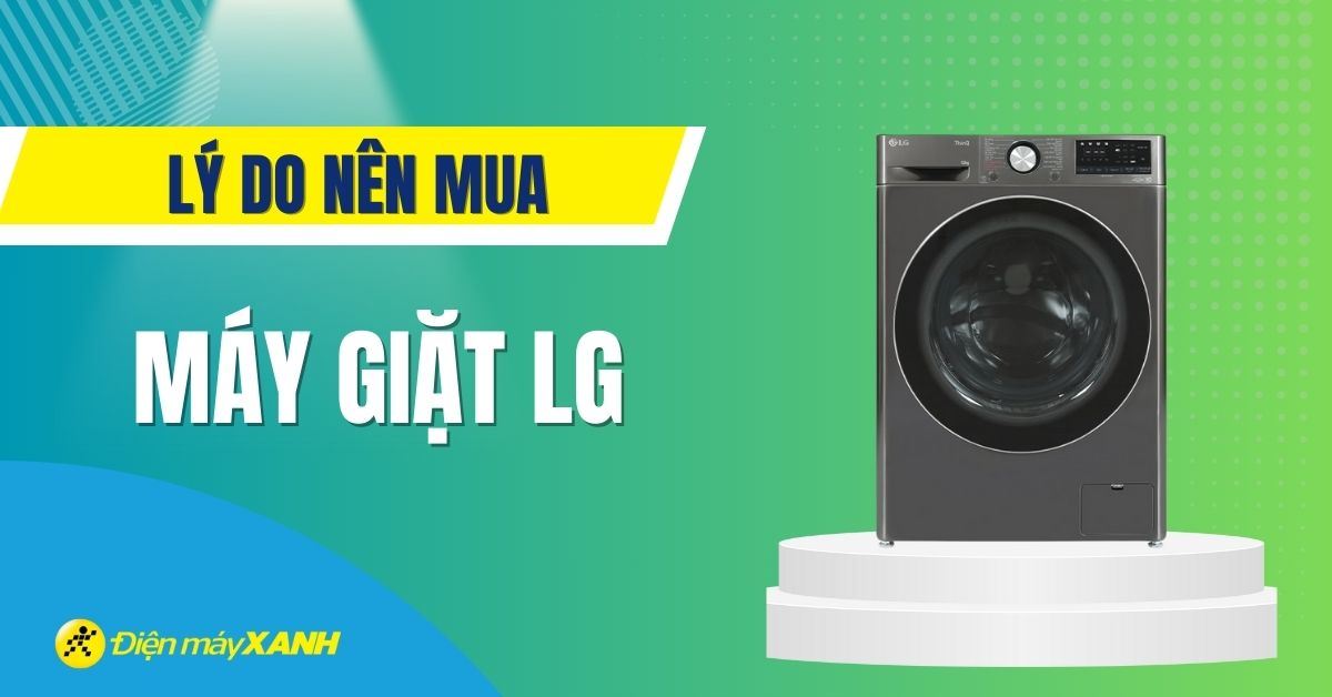 7 lý do chọn mua máy giặt LG mà bạn không thể nào bỏ lỡ