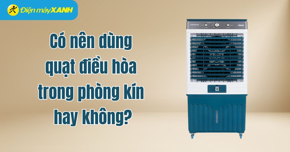Có nên dùng quạt điều hòa trong phòng kín hay không?