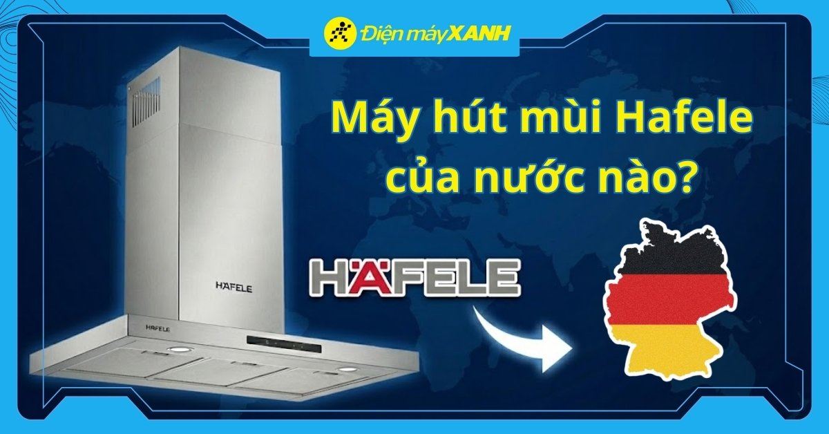 Máy hút mùi Hafele của nước nào? Có tốt không? Có nên mua không?