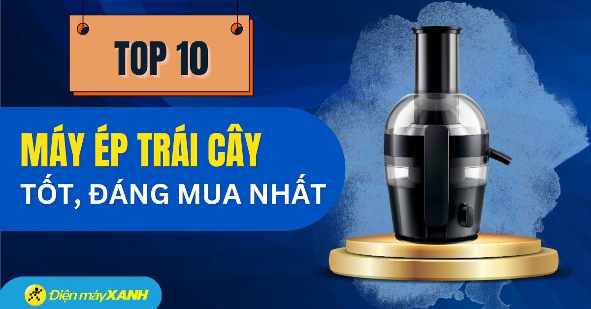 Top 10+ máy ép trái cây tốt, chất lượng, được ưa chuộng nhất hiện nay