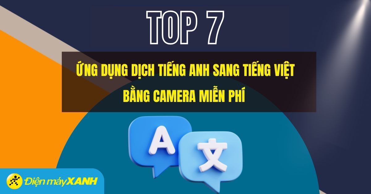 Top 7 ứng dụng dịch tiếng Anh sang tiếng Việt bằng camera miễn phí, chuẩn xác