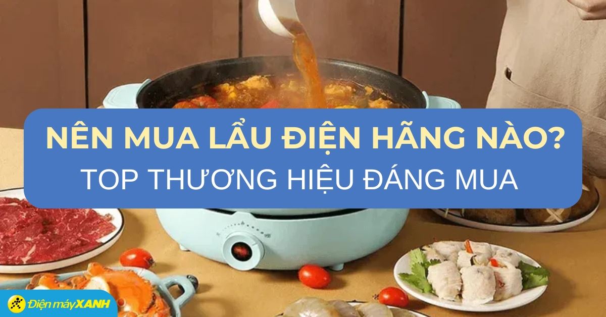 Nên mua nồi lẩu điện hãng nào? 10 hãng nồi lẩu điện được nhiều người tìm kiếm