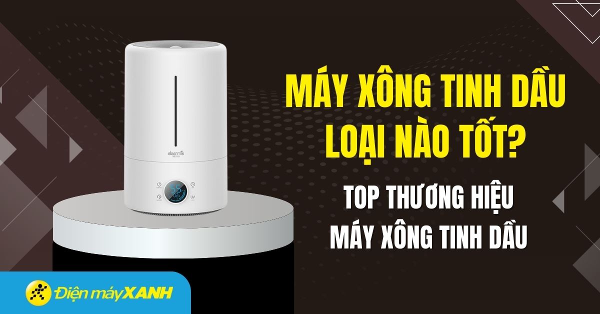 Máy xông tinh dầu loại nào tốt? 8 thương hiệu máy xông tinh dầu phổ biến trên thị trường