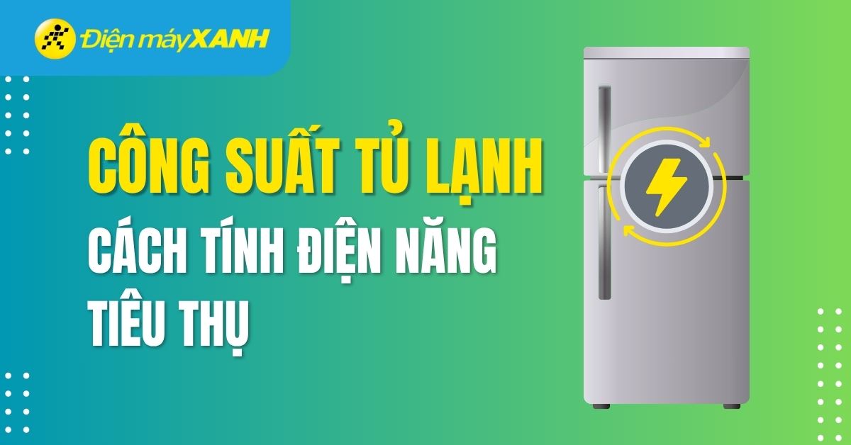 Công suất tủ lạnh là gì? Cách tính điện năng tiêu thụ của tủ lạnh