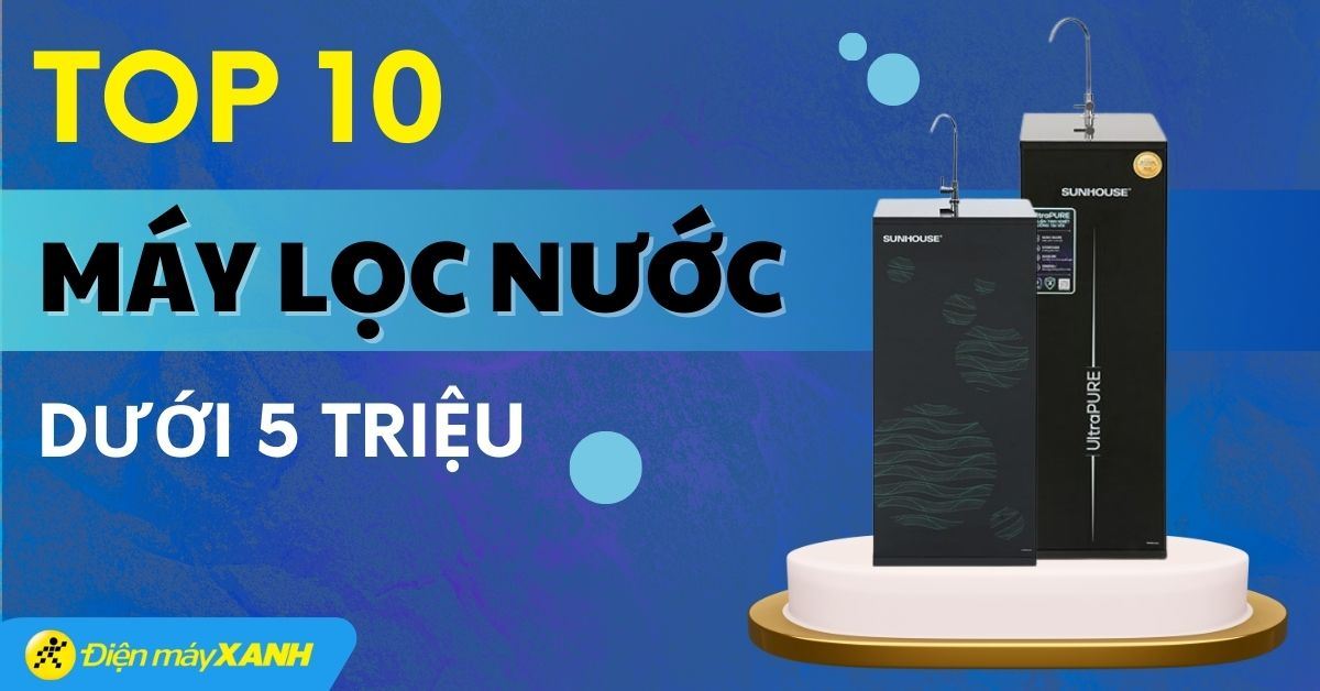 Top 8 máy lọc nước giá tốt tầm 5 triệu tại Điện máy XANH