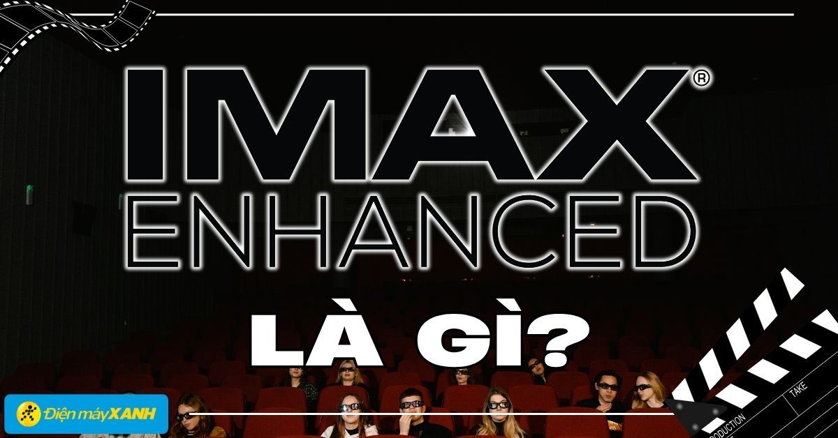 IMAX Enhanced là gì? Trải nghiệm phim chuẩn rạp tại nhà 2025
