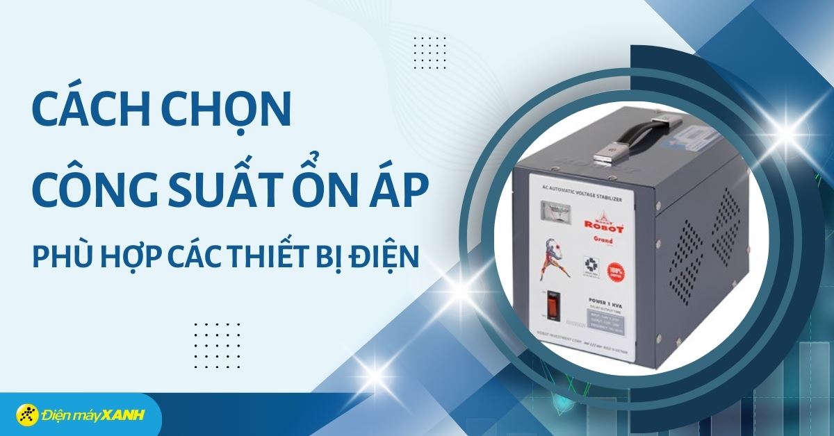 Cách chọn công suất ổn áp phù hợp với thiết bị điện sử dụng trong nhà