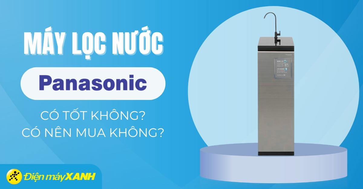 Máy lọc nước Panasonic có tốt không? Có nên mua không?