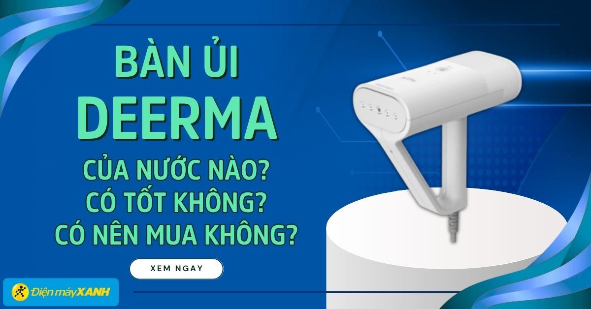 Bàn ủi Deerma của nước nào? Có tốt không? Có nên mua không?