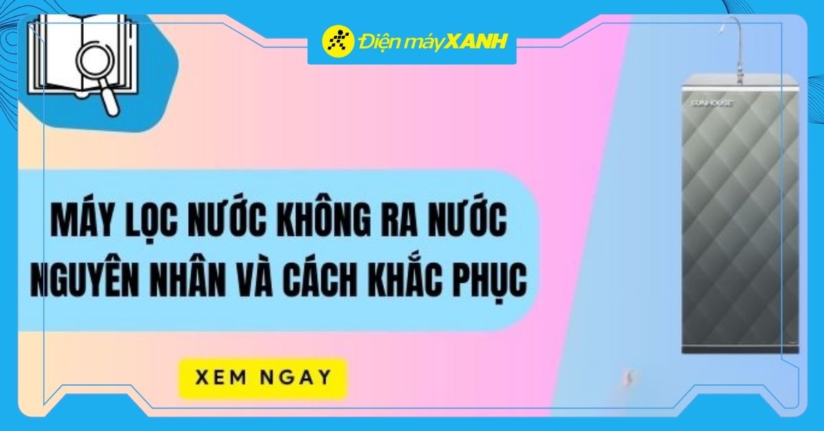 Máy lọc nước không ra nước: Nguyên nhân và cách khắc phục