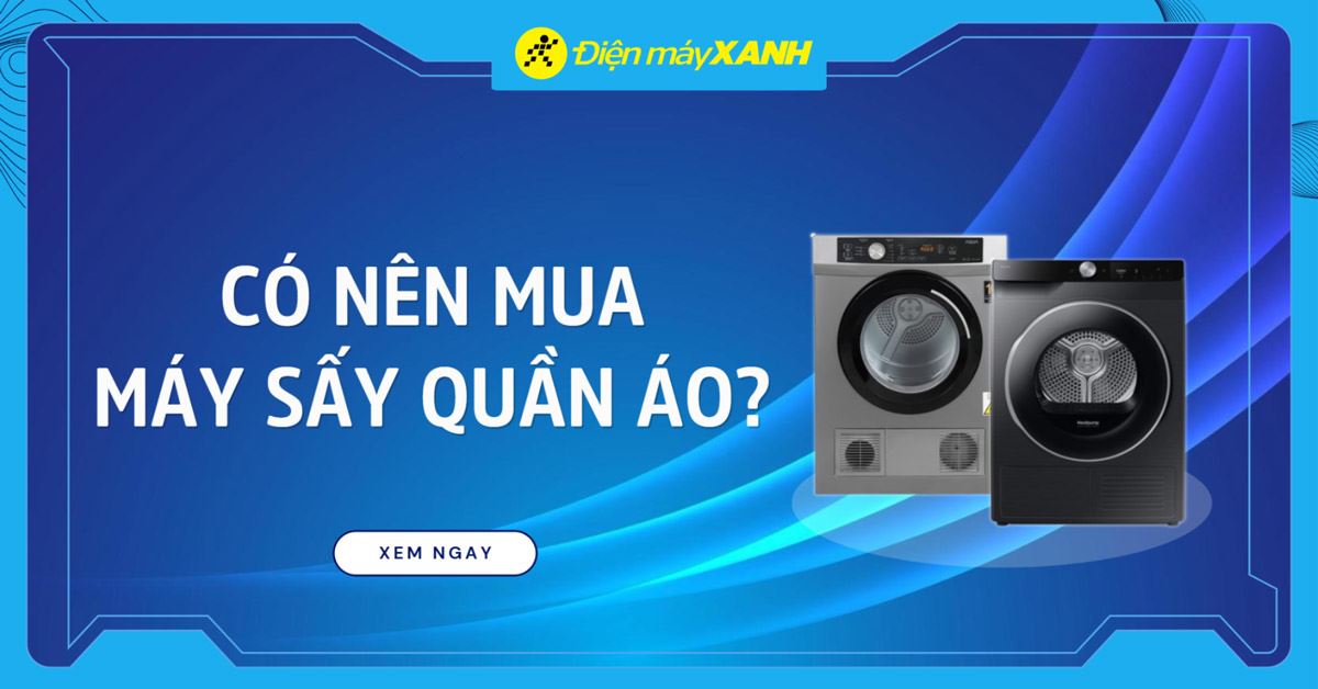 Có nên mua máy sấy quần áo? Kinh nghiệm chọn mua máy sấy phù hợp