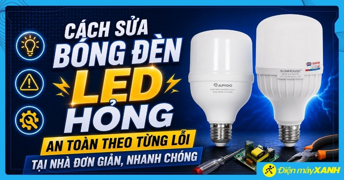 Cách sửa bóng đèn LED hỏng an toàn theo từng lỗi tại nhà đơn giản, nhanh chóng