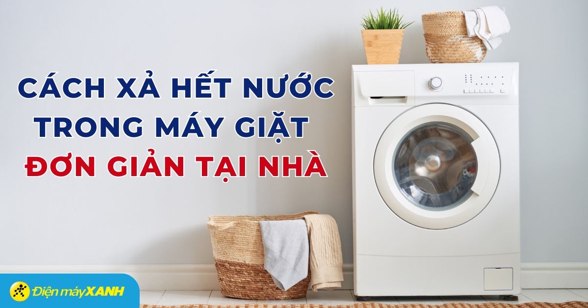 Cách xả hết nước trong máy giặt ra ngoài đơn giản, hiệu quả