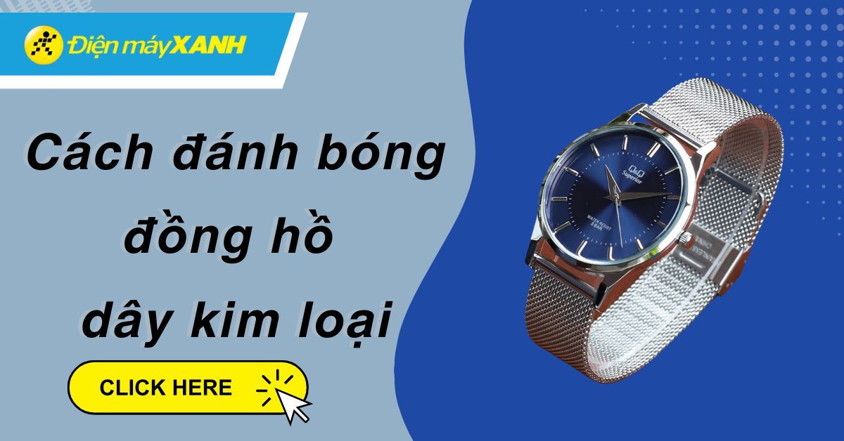 7 cách đánh bóng đồng hồ dây kim loại bị trầy tróc, gỉ sét, dính bẩn