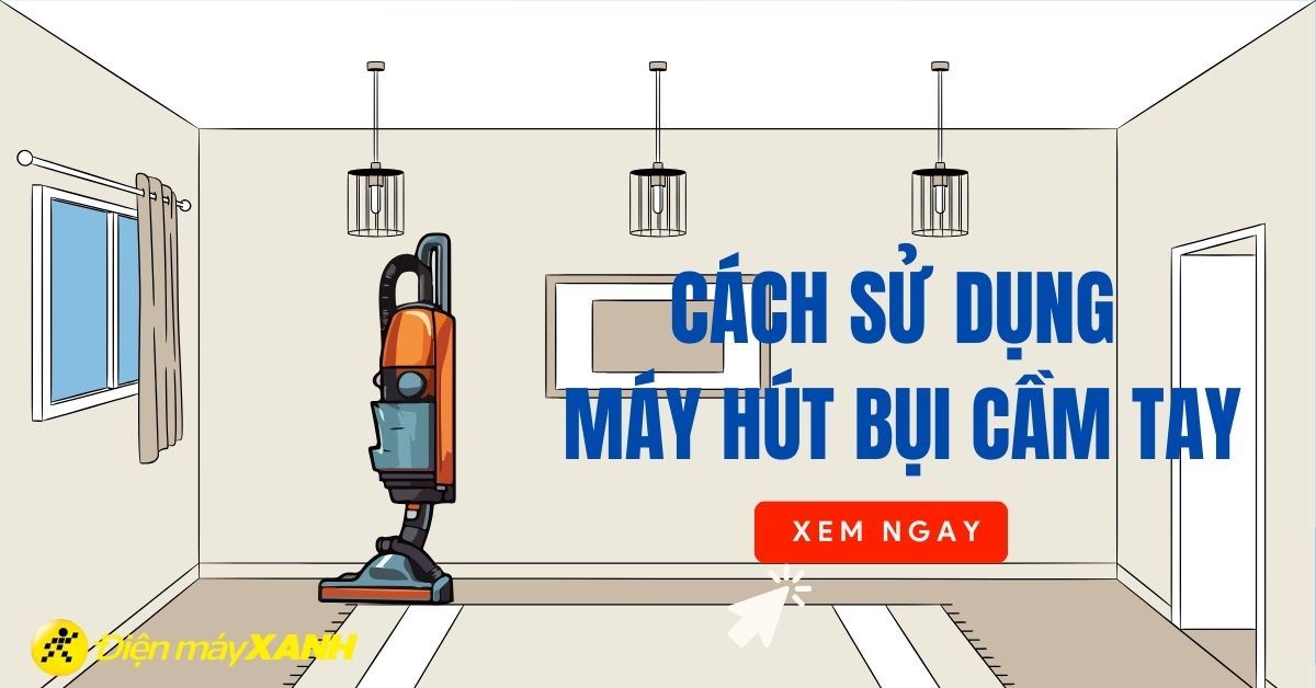 Hướng dẫn cách sử dụng máy hút bụi cầm tay đơn giản, hiệu quả