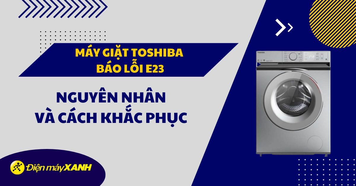 Máy giặt Toshiba báo lỗi E23 và cách sửa lỗi chi tiết