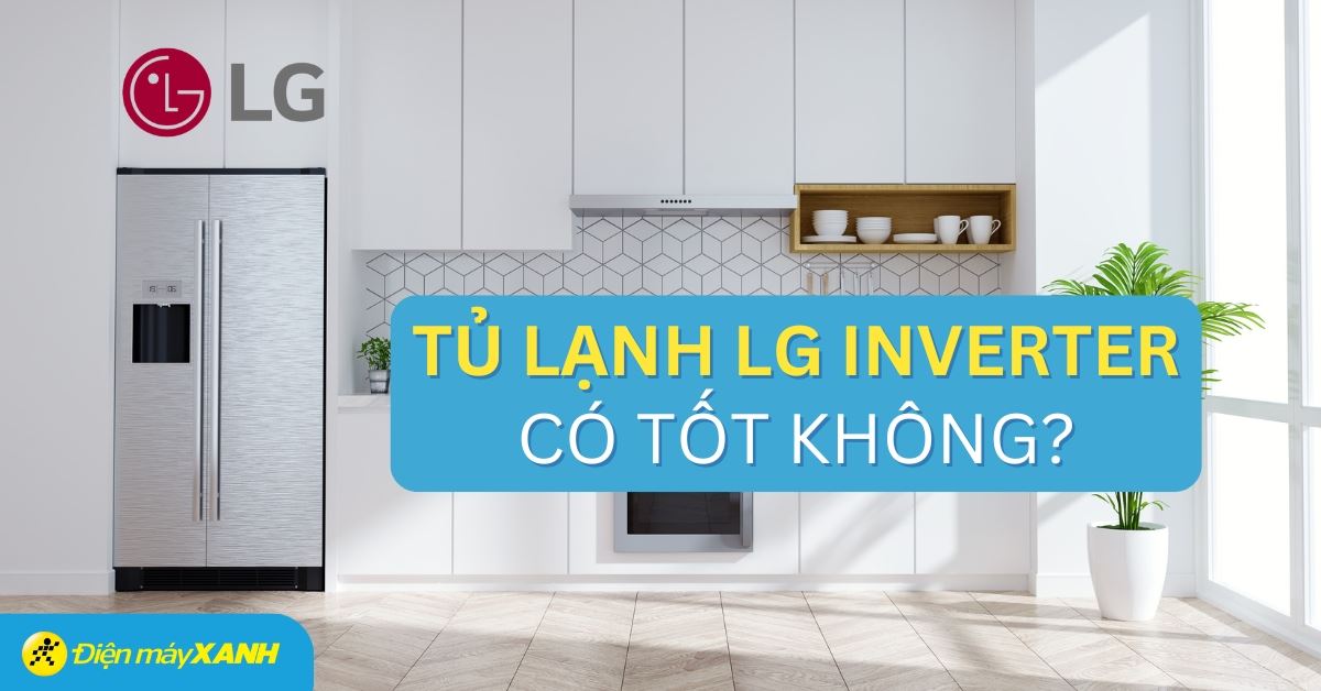 Tủ lạnh LG Inverter có tốt không? Có nên mua hay không?