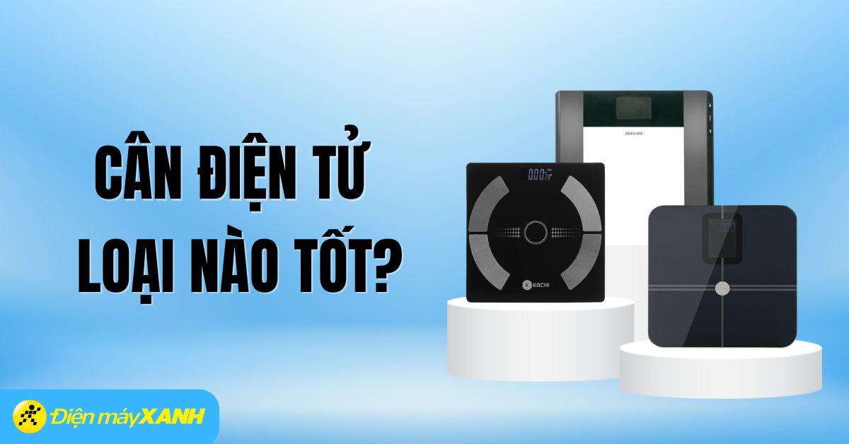 Cân điện tử loại nào tốt? Kinh nghiệm chọn mua cân điện tử tốt và chất lượng nhất