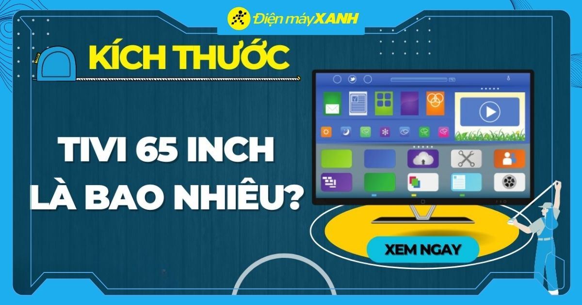 Kích thước của tivi 65 inch, tư vấn chọn mua tivi 65 inch đáng mua hiện nay