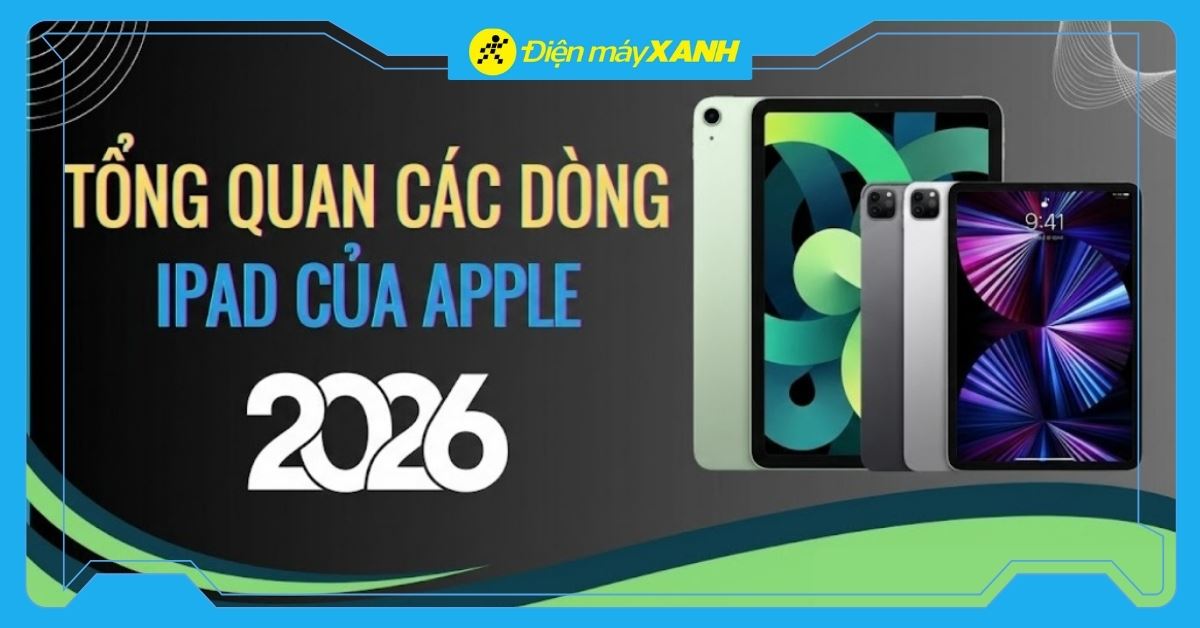 Tổng hợp các dòng iPad của Apple năm 2026 phổ biến trên thị trường