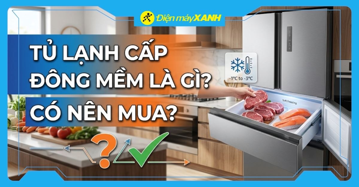 Tủ lạnh cấp đông mềm là gì? Ưu nhược điểm? Có nên mua không?