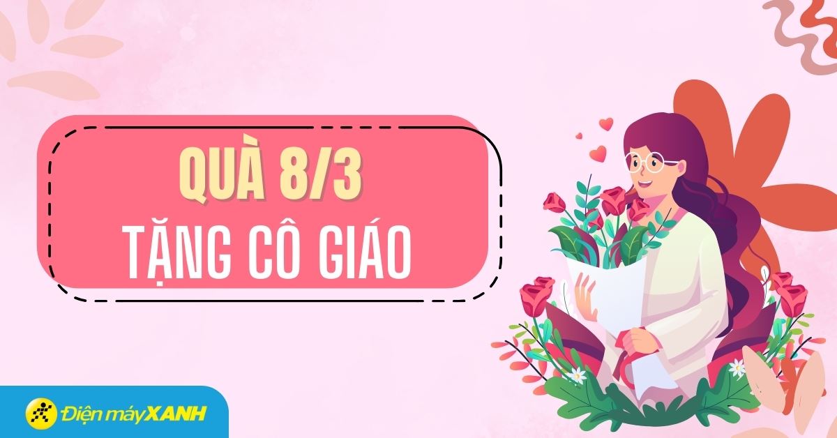 Top 15 món quà ý nghĩa, thiết thực dành tặng cô giáo nhân ngày 8/3