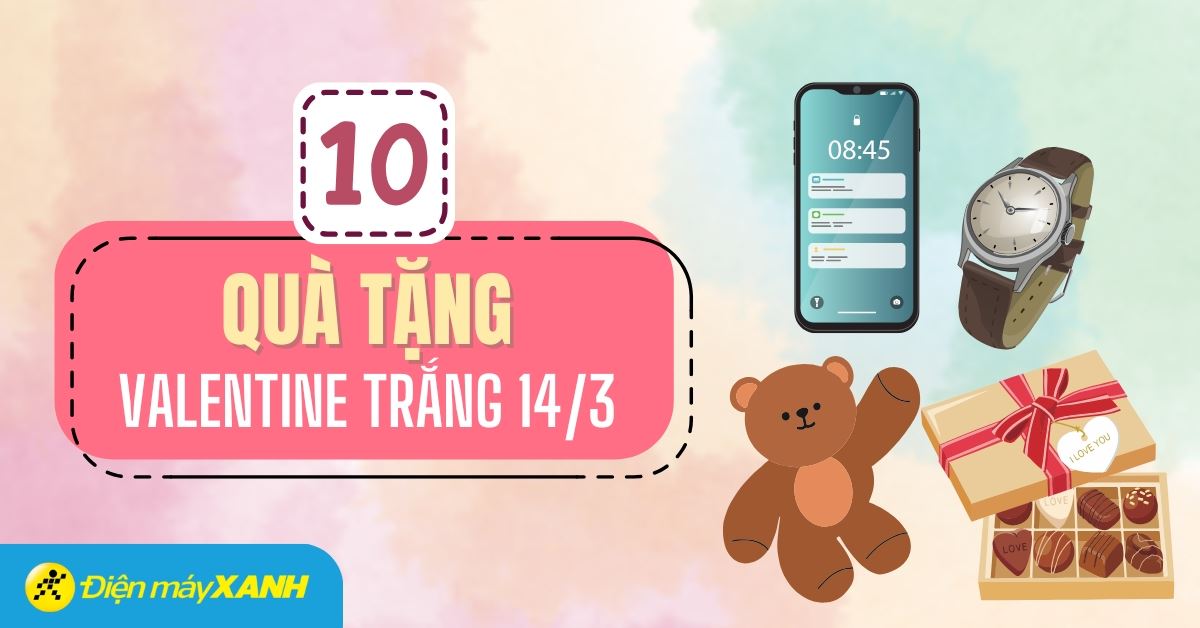 Gợi ý 10 quà tặng cho ngày Valentine trắng 14/3 ngọt ngào, lãng mạn