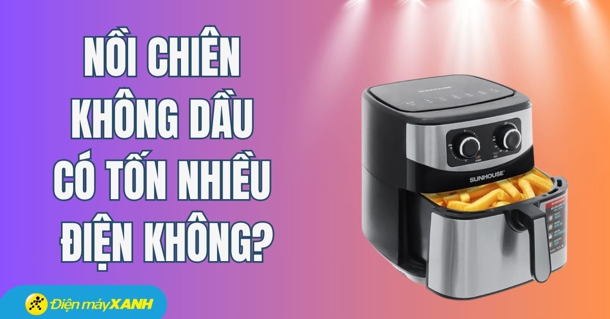 Nồi chiên không dầu có tốn điện không? Cách sử dụng tiết kiệm điện