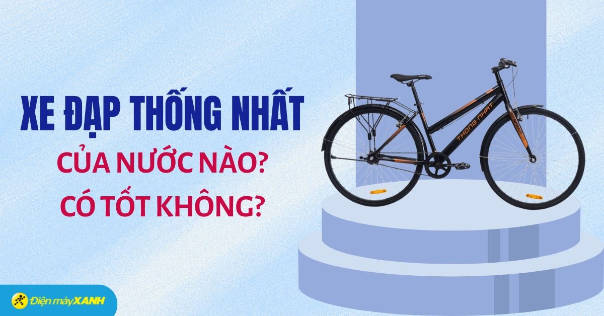 Xe đạp Thống Nhất của nước nào? Có tốt không?