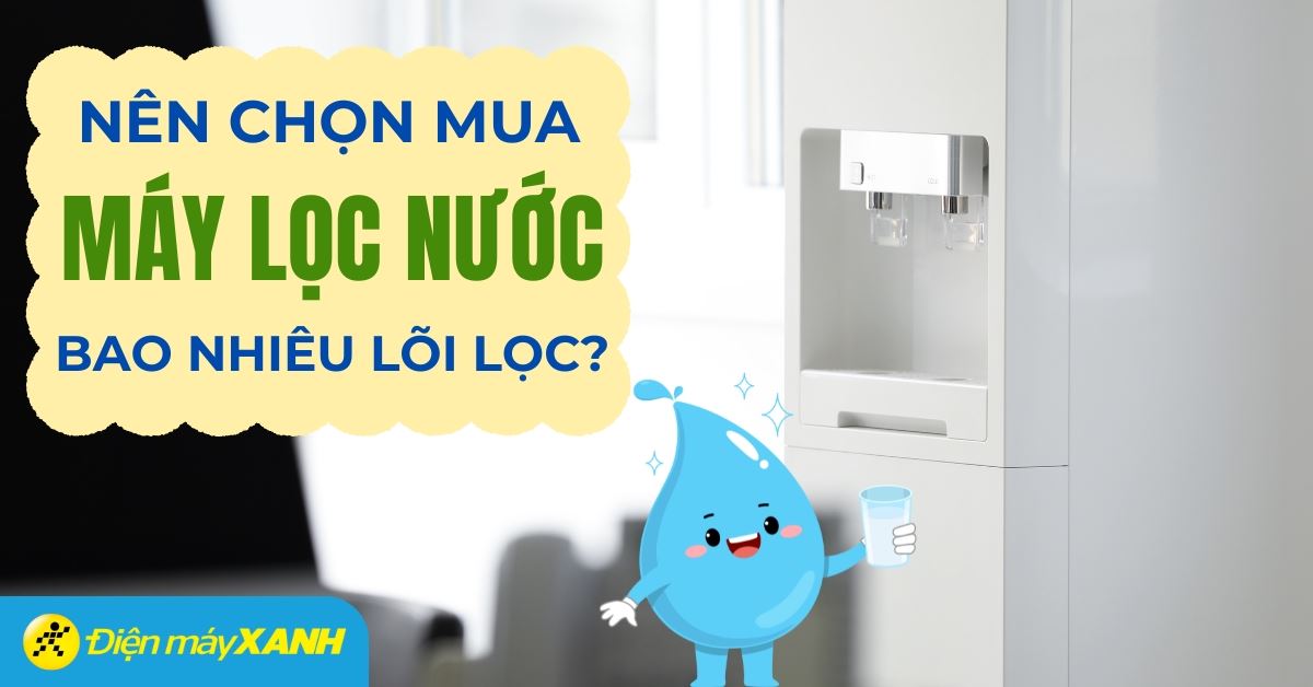 Nên mua máy lọc nước mấy lõi thì phù hợp sử dụng cho gia đình?