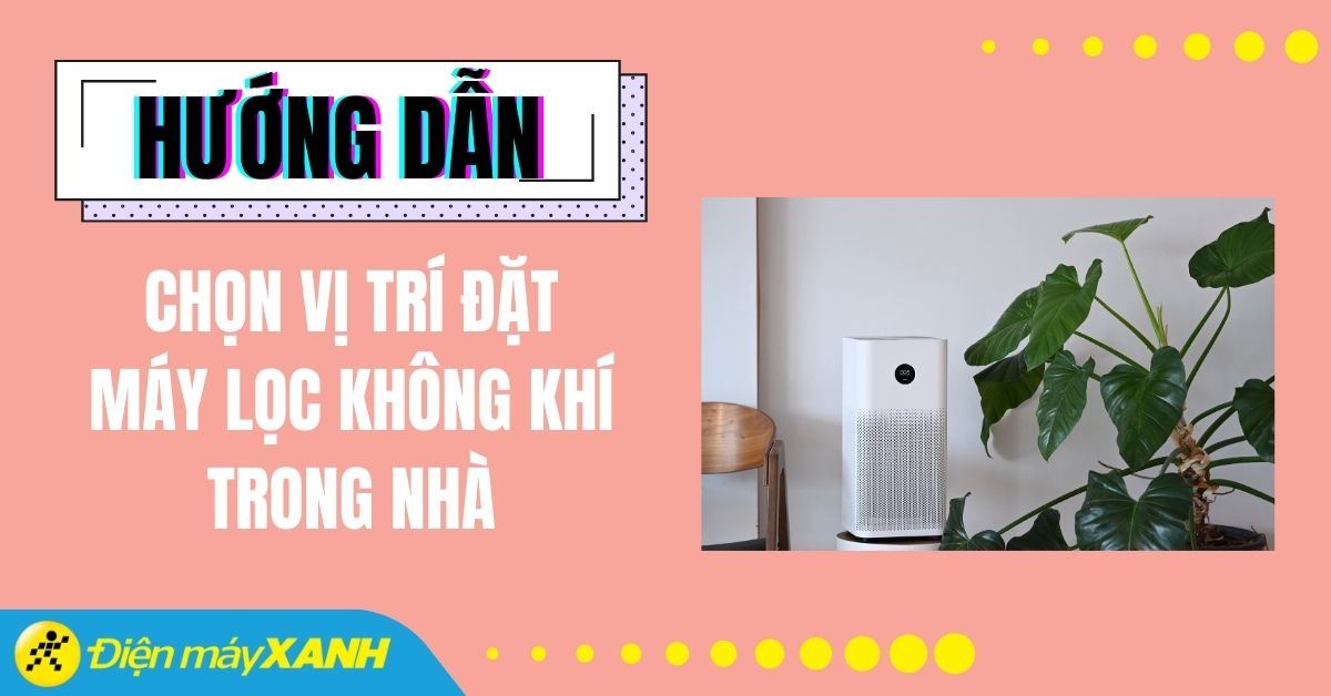 Hướng dẫn chọn vị trí đặt máy lọc không khí trong nhà hiệu quả