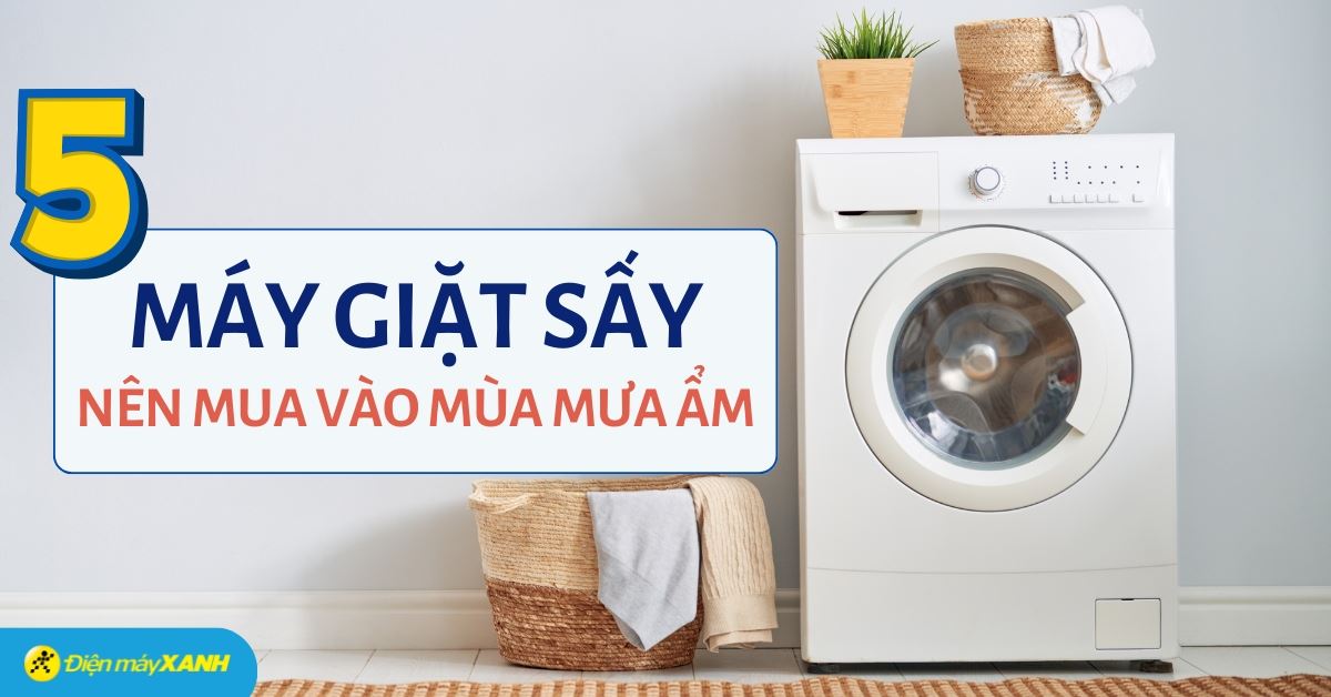 Top 5 máy giặt sấy tốt nên mua trong mùa mưa ẩm