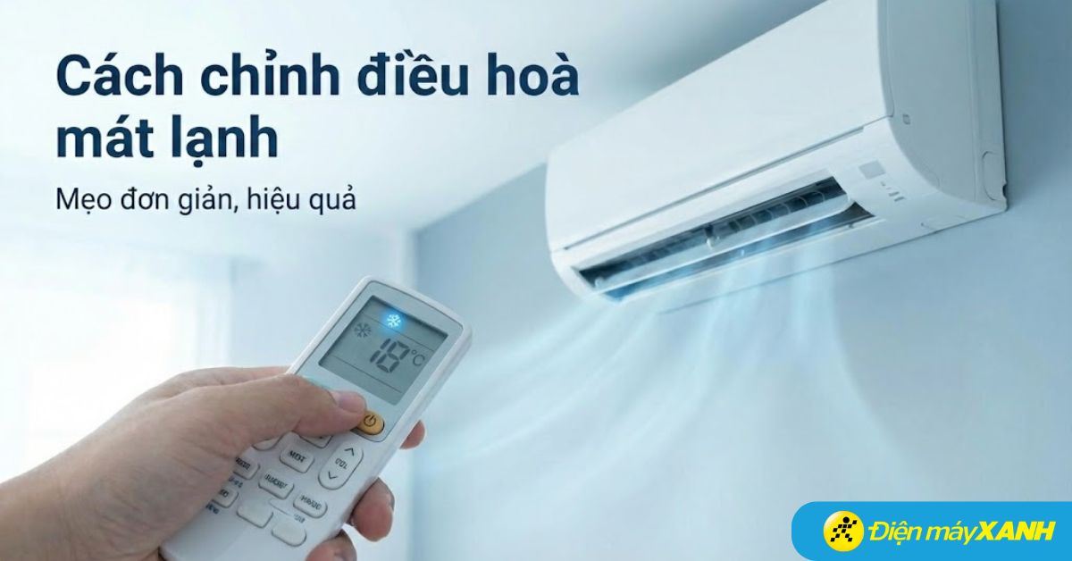 Hướng dẫn cách chỉnh điều hoà mát, tiết kiệm điện. Các chế độ làm lạnh phổ biến