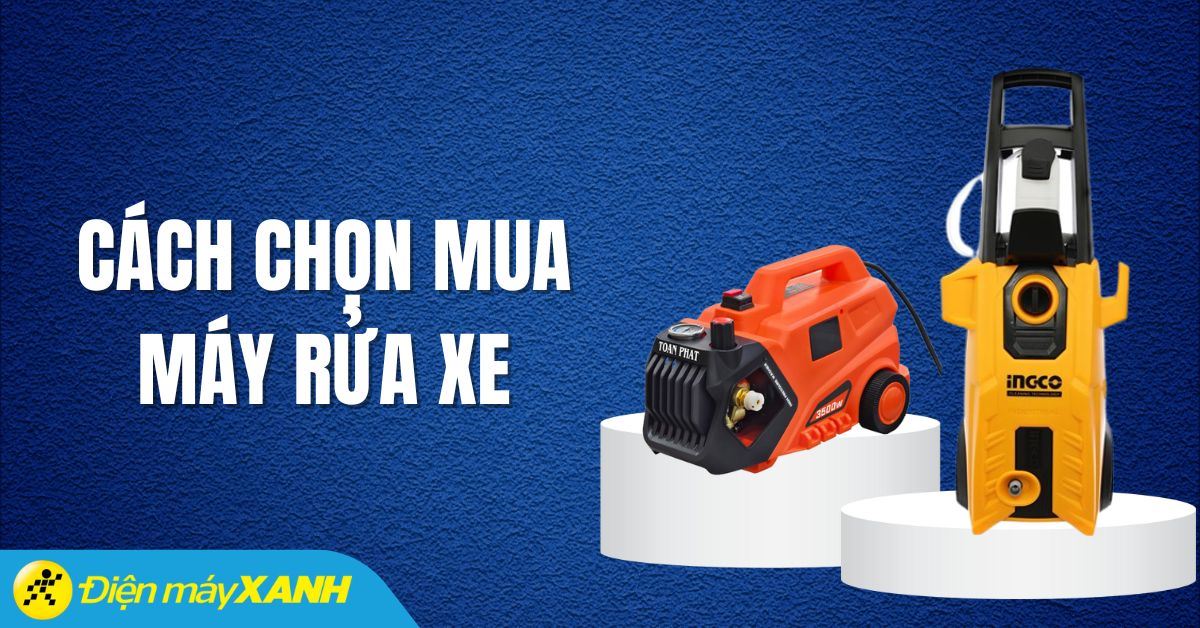 Cách chọn mua máy rửa xe - 5 tiêu chí cần lưu ý chọn mua bạn cần biết