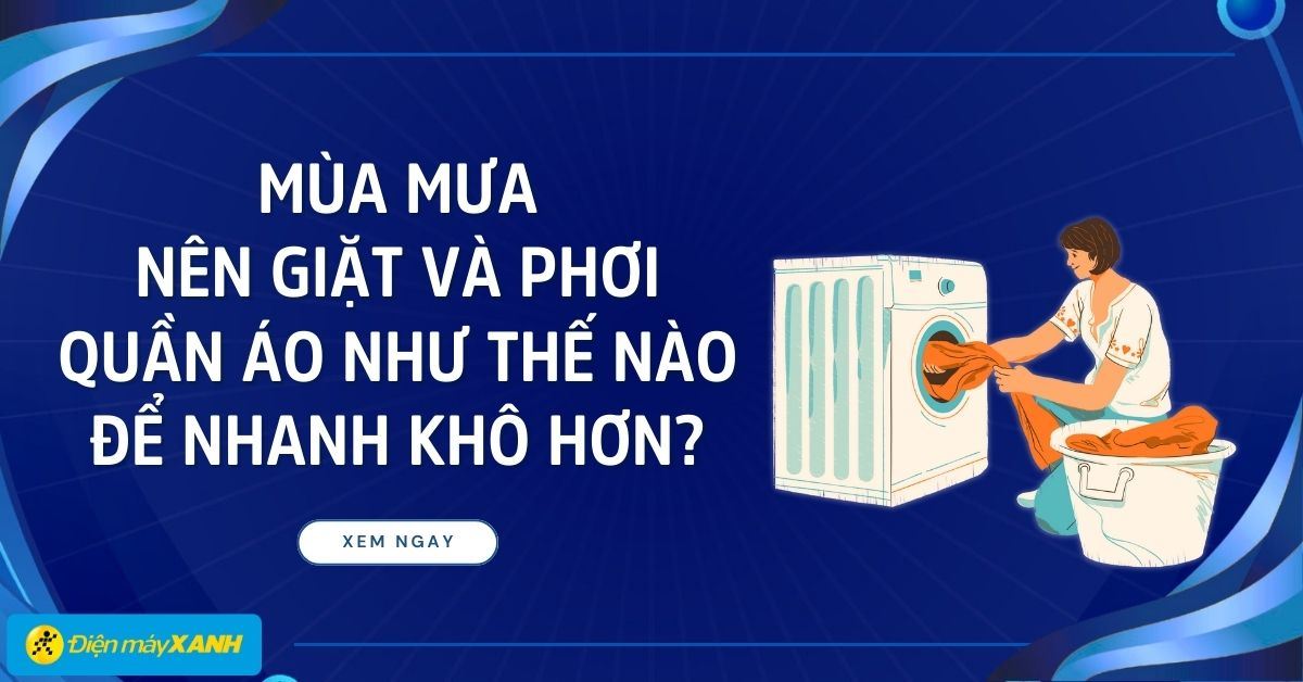 Mùa mưa nên giặt và phơi quần áo như thế nào để nhanh khô hơn?