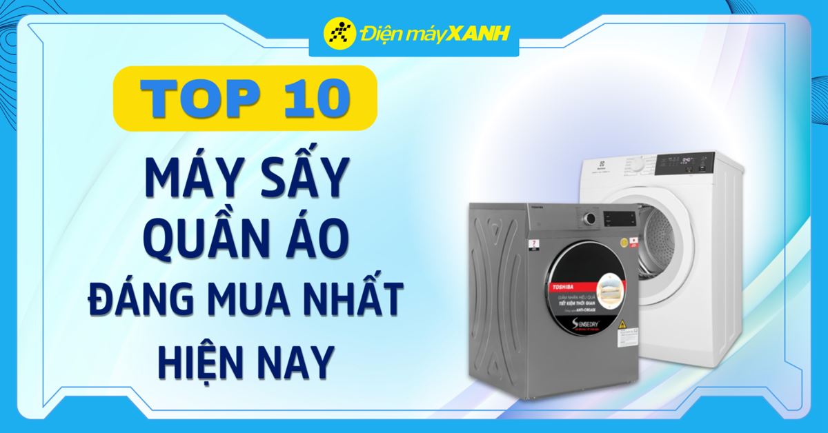 Top 10 máy sấy quần áo tốt, đáng mua nhất hiện nay tại Điện máy XANH