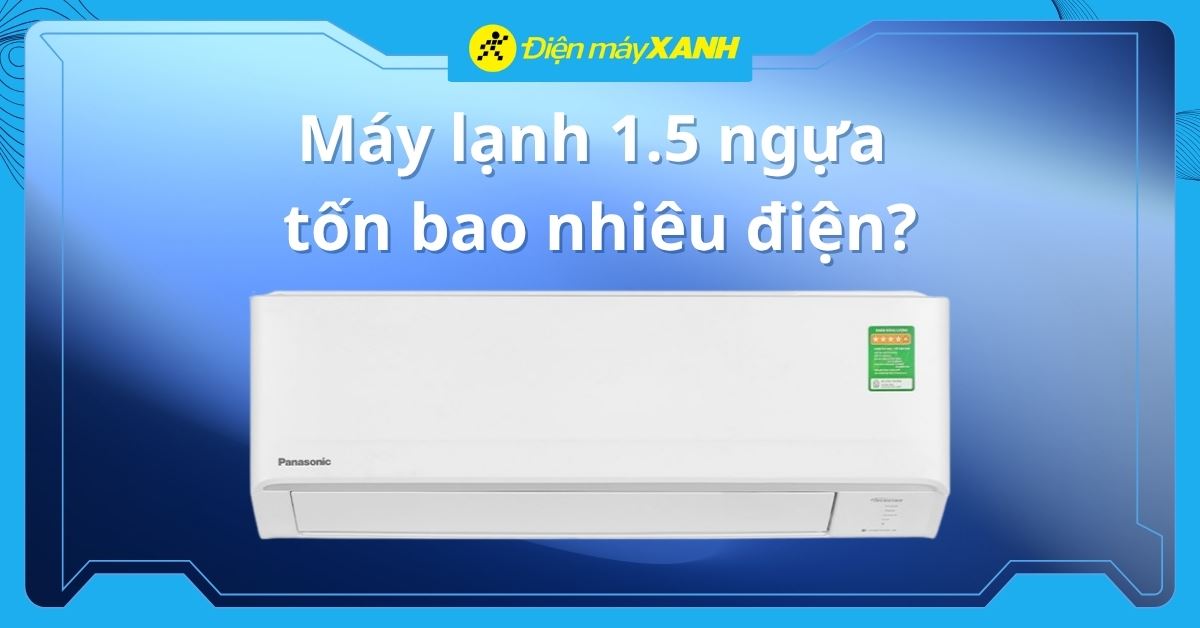Máy lạnh 1.5 ngựa tốn bao nhiêu điện? Có nên mua máy lạnh 1.5 ngựa?