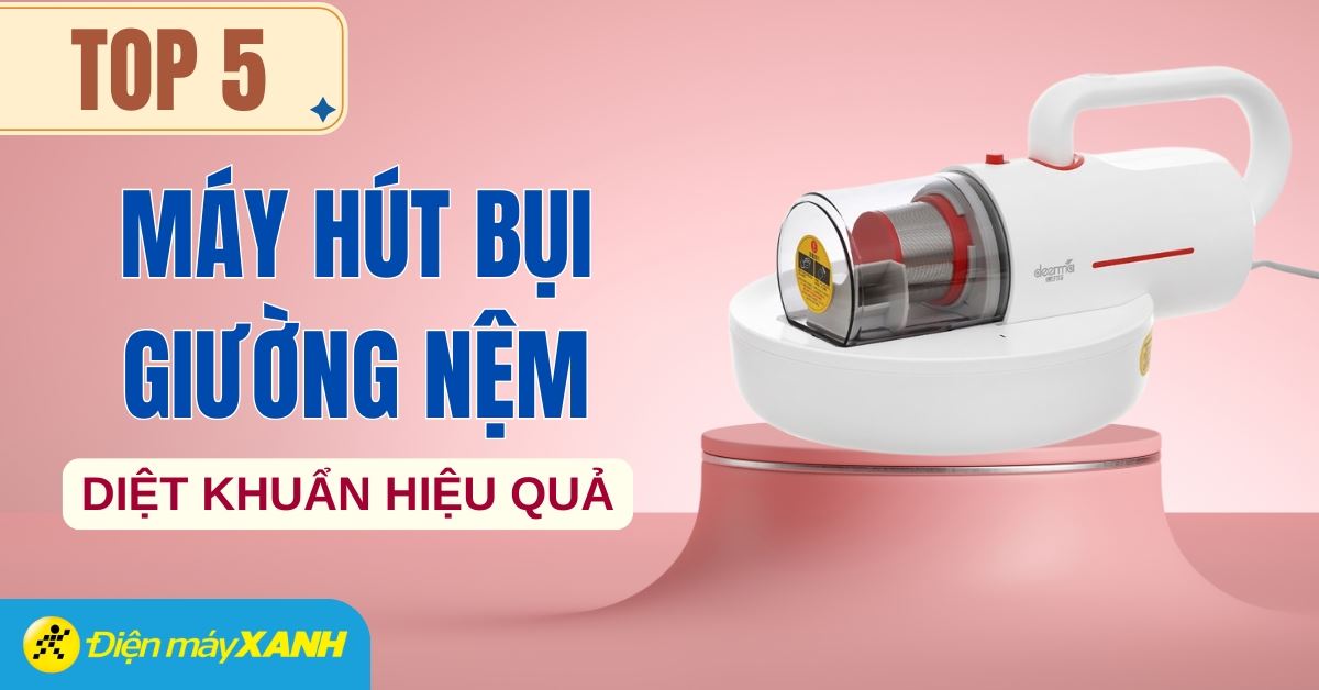 Top 5 máy hút bụi giường nệm có khả năng diệt khuẩn tốt được đánh giá cao