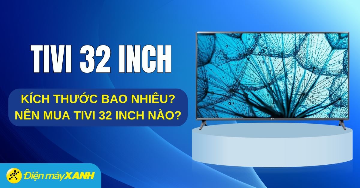 Tivi 32 inch có kích thước bao nhiêu? Nên mua tivi 32 inch nào tốt nhất?