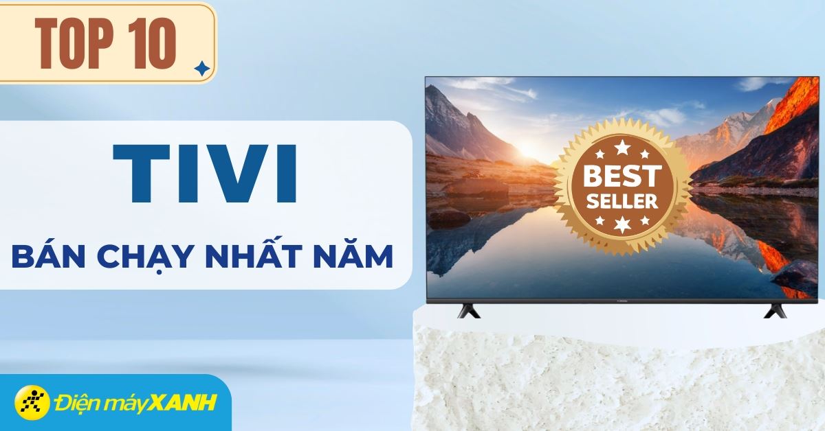Top 10 tivi bán chạy nhất năm 2025 tại Điện máy XANH