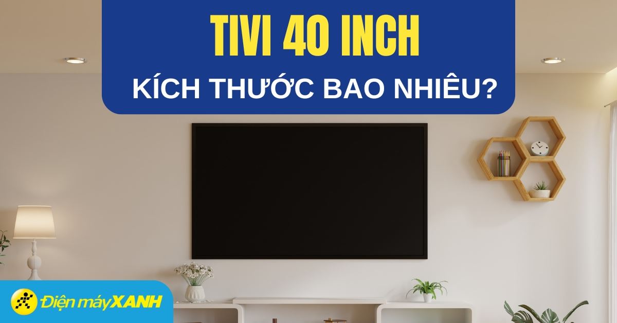 Tivi 40 inch kích thước bao nhiêu? Tư vấn mua tivi 40 inch phù hợp với gia đình bạn
