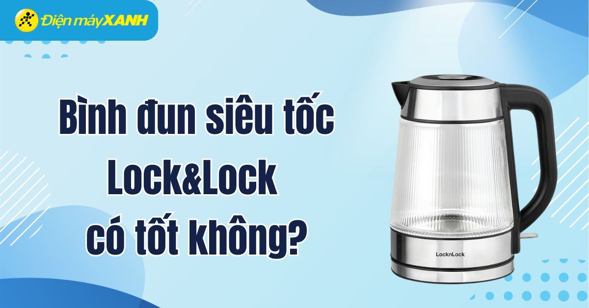 Bình đun siêu tốc Lock&Lock có tốt không? Có nên mua không?