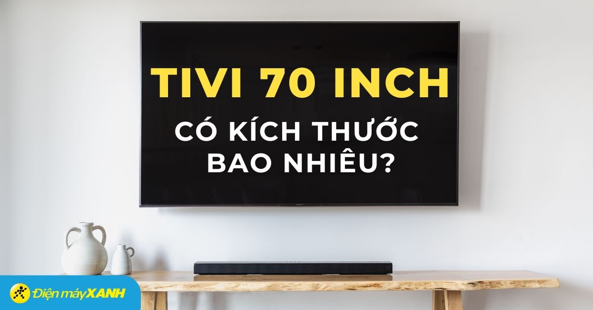Tivi 70 inch kích thước bao nhiêu? Tư vấn mua tivi 70 inch phù hợp
