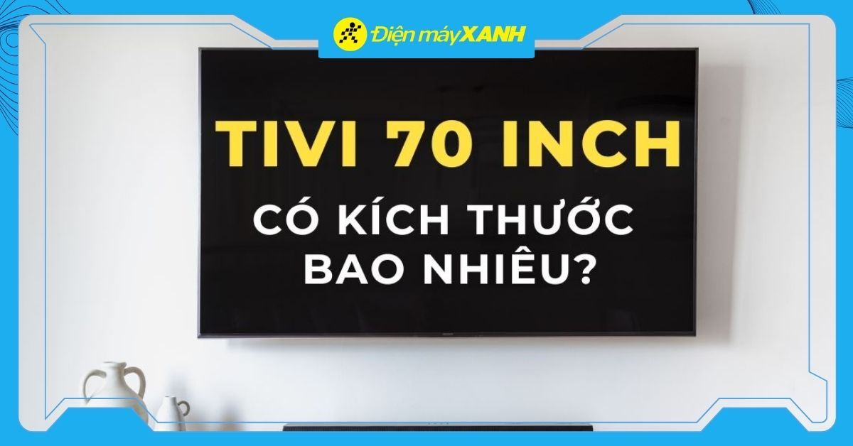 Tivi 70 inch kích thước bao nhiêu? Tư vấn mua tivi 70 inch phù hợp