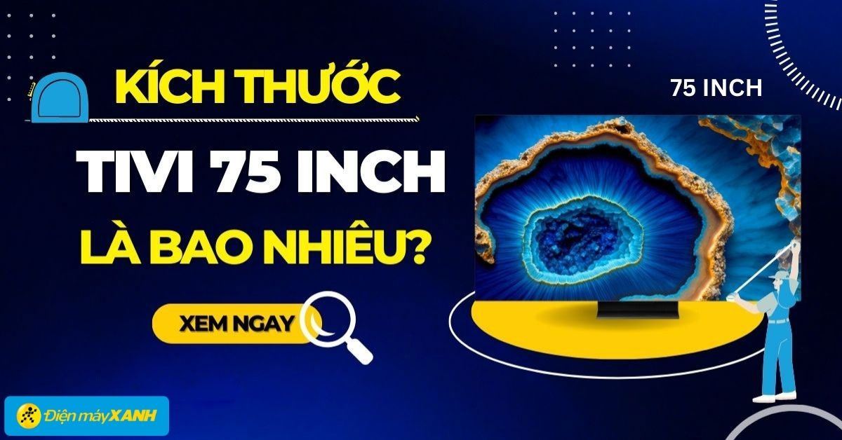 Tivi 75 inch có kích thước bao nhiêu cm? Nên mua tivi 75 inch nào tốt?