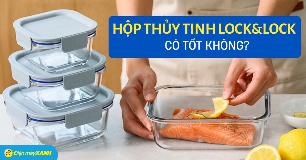 Hộp thủy tinh Lock&Lock có tốt không? Có nên mua không?