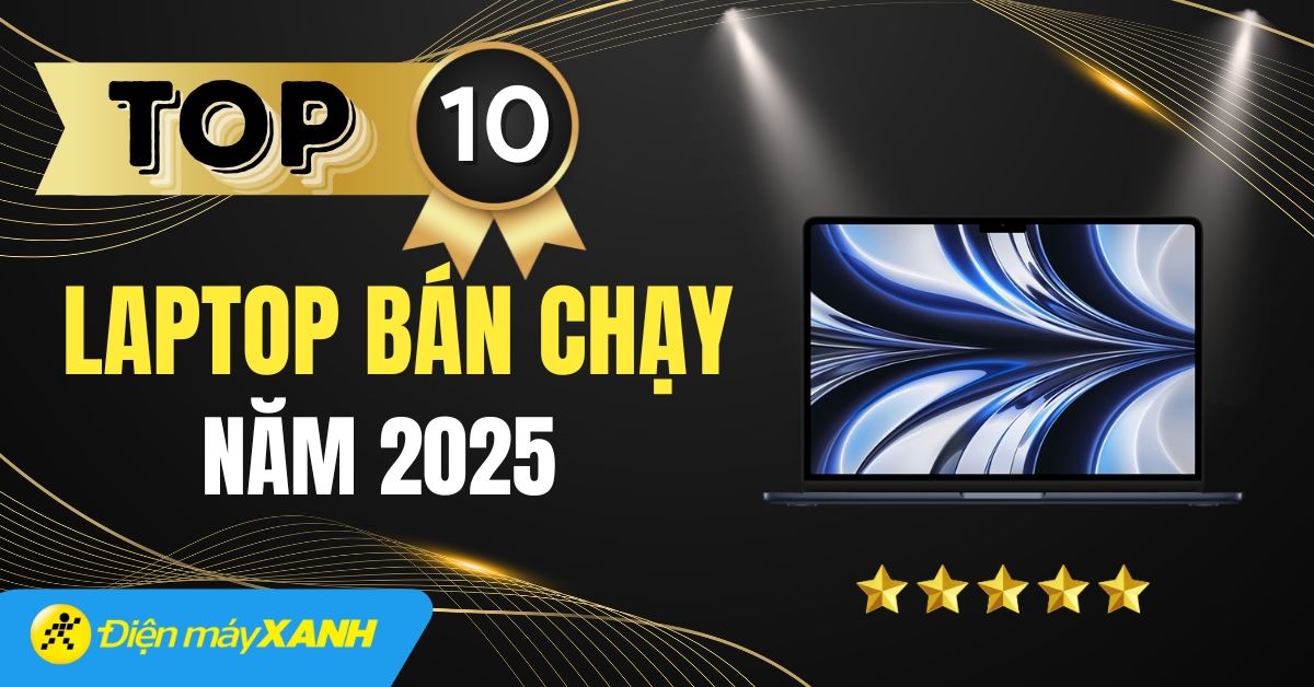 Top 10 laptop bán chạy nhất năm 2025 tại Điện máy XANH
