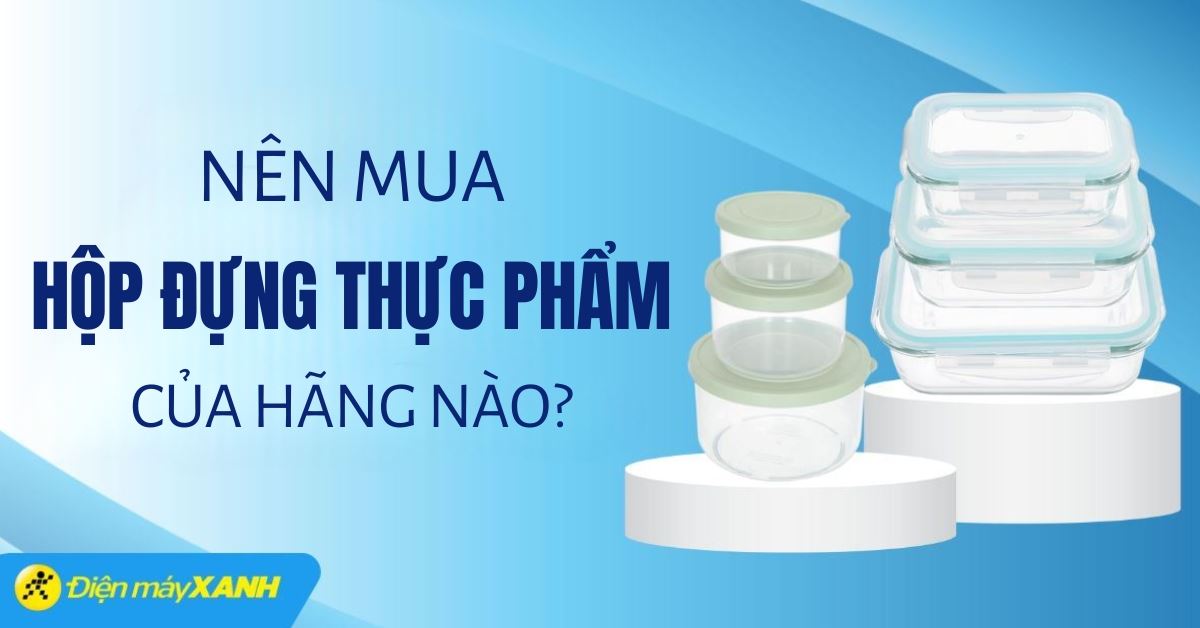 Nên mua hộp đựng thực phẩm của hãng nào? 7 thương hiệu bạn nên biết