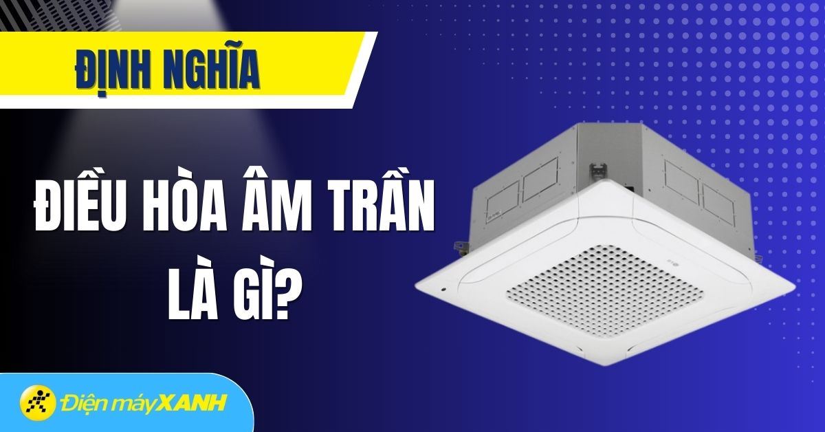 Điều hòa âm trần là gì? Cấu tạo và nguyên lý hoạt động