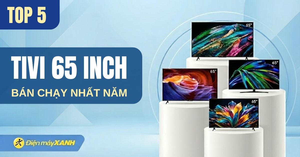 Top 5 tivi 65 inch bán chạy nhất năm 2025 tại Điện máy XANH